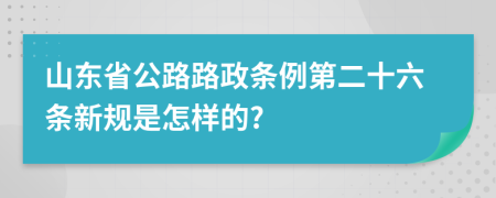 山东省公路路政条例第二十六条新规是怎样的?