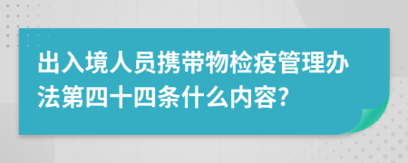 出入境人员携带物检疫管理办法第四十四条什么内容?