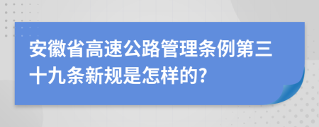 安徽省高速公路管理条例第三十九条新规是怎样的?