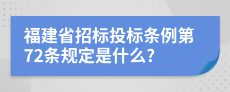 福建省招标投标条例第72条规定是什么?