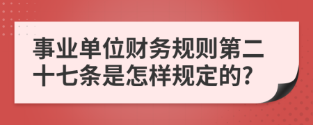 事业单位财务规则第二十七条是怎样规定的?