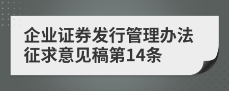 企业证券发行管理办法征求意见稿第14条