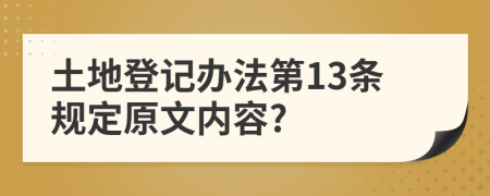 土地登记办法第13条规定原文内容?