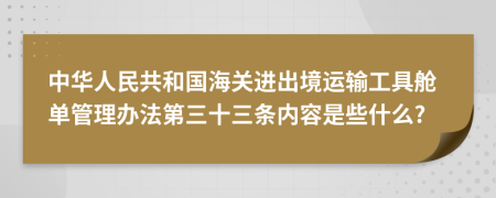 中华人民共和国海关进出境运输工具舱单管理办法第三十三条内容是些什么?