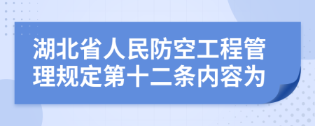 湖北省人民防空工程管理规定第十二条内容为