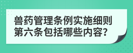 兽药管理条例实施细则第六条包括哪些内容？