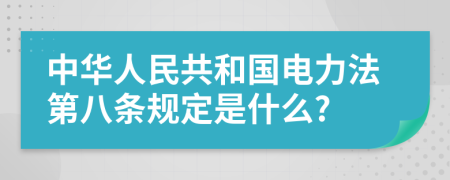 中华人民共和国电力法第八条规定是什么?