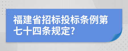 福建省招标投标条例第七十四条规定?