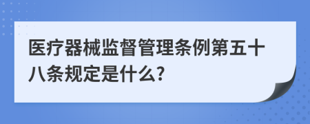 医疗器械监督管理条例第五十八条规定是什么?