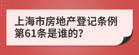 上海市房地产登记条例第61条是谁的？