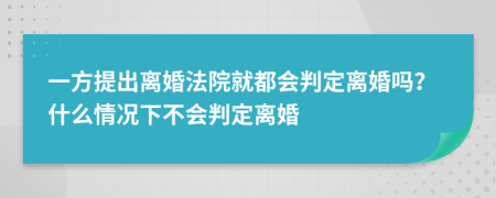 一方提出离婚法院就都会判定离婚吗？什么情况下不会判定离婚