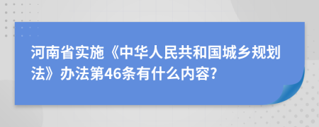 河南省实施《中华人民共和国城乡规划法》办法第46条有什么内容?