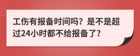 工伤有报备时间吗？是不是超过24小时都不给报备了？