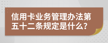 信用卡业务管理办法第五十二条规定是什么？