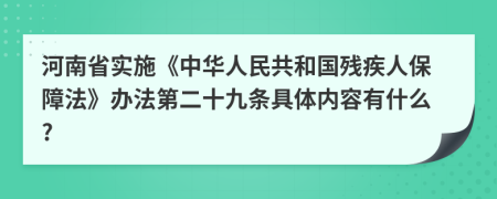 河南省实施《中华人民共和国残疾人保障法》办法第二十九条具体内容有什么?