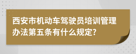 西安市机动车驾驶员培训管理办法第五条有什么规定?