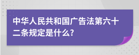 中华人民共和国广告法第六十二条规定是什么?