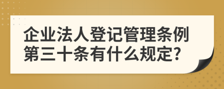 企业法人登记管理条例第三十条有什么规定?