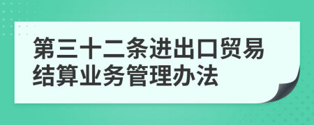 第三十二条进出口贸易结算业务管理办法