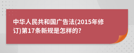 中华人民共和国广告法(2015年修订)第17条新规是怎样的?