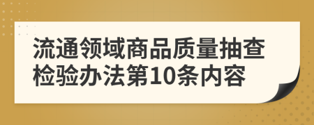 流通领域商品质量抽查检验办法第10条内容