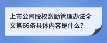 上市公司股权激励管理办法全文第66条具体内容是什么?