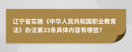 辽宁省实施《中华人民共和国职业教育法》办法第33条具体内容有哪些?