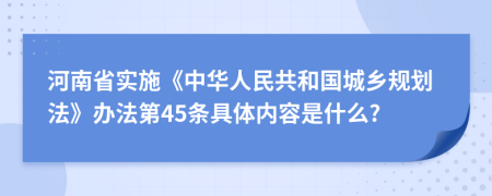 河南省实施《中华人民共和国城乡规划法》办法第45条具体内容是什么?