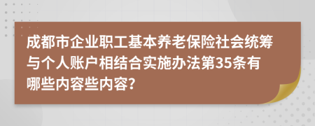 成都市企业职工基本养老保险社会统筹与个人账户相结合实施办法第35条有哪些内容些内容？