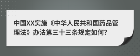 中国XX实施《中华人民共和国药品管理法》办法第三十三条规定如何?