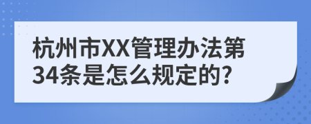 杭州市XX管理办法第34条是怎么规定的?