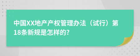 中国XX地产产权管理办法（试行）第18条新规是怎样的?