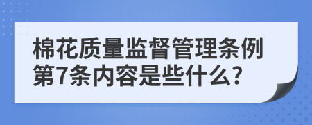 棉花质量监督管理条例第7条内容是些什么?