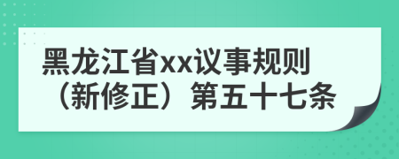 黑龙江省xx议事规则（新修正）第五十七条