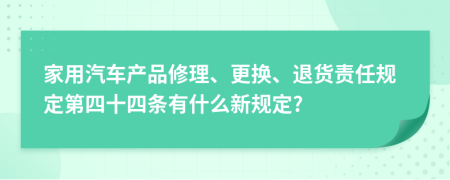 家用汽车产品修理、更换、退货责任规定第四十四条有什么新规定?