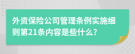 外资保险公司管理条例实施细则第21条内容是些什么?