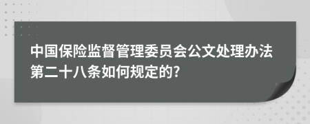 中国保险监督管理委员会公文处理办法第二十八条如何规定的?