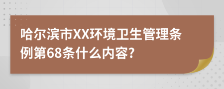 哈尔滨市XX环境卫生管理条例第68条什么内容?
