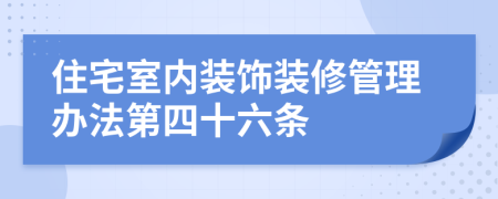 住宅室内装饰装修管理办法第四十六条