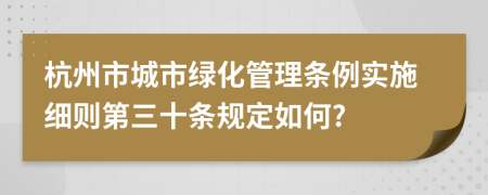 杭州市城市绿化管理条例实施细则第三十条规定如何?