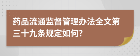 药品流通监督管理办法全文第三十九条规定如何?