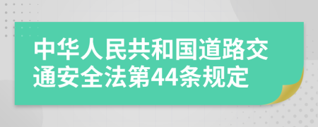 中华人民共和国道路交通安全法第44条规定