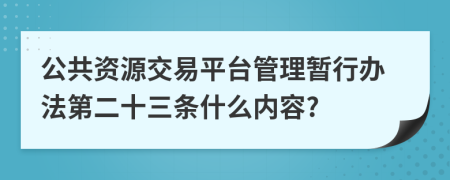 公共资源交易平台管理暂行办法第二十三条什么内容?