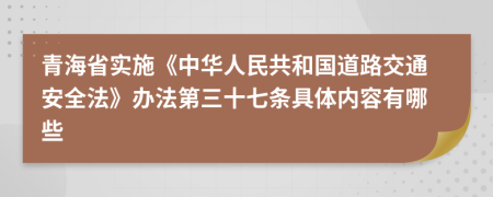 青海省实施《中华人民共和国道路交通安全法》办法第三十七条具体内容有哪些