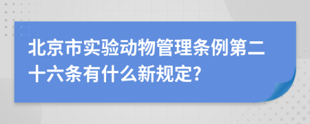 北京市实验动物管理条例第二十六条有什么新规定?