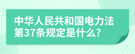 中华人民共和国电力法第37条规定是什么?