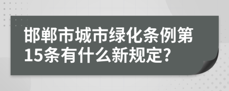 邯郸市城市绿化条例第15条有什么新规定?