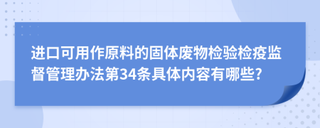 进口可用作原料的固体废物检验检疫监督管理办法第34条具体内容有哪些?