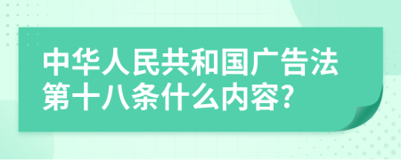 中华人民共和国广告法第十八条什么内容?