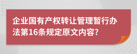 企业国有产权转让管理暂行办法第16条规定原文内容?